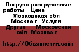Погрузо-разгрузочные работы › Цена ­ 1 000 000 - Московская обл., Москва г. Услуги » Другие   . Московская обл.,Москва г.